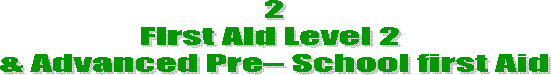2
First Aid Level 2 
& Advanced Pre School first Aid
